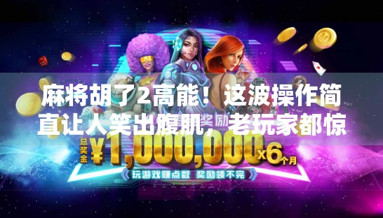 麻将胡了2高能！这波操作简直让人笑出腹肌，老玩家都惊呼太真实！