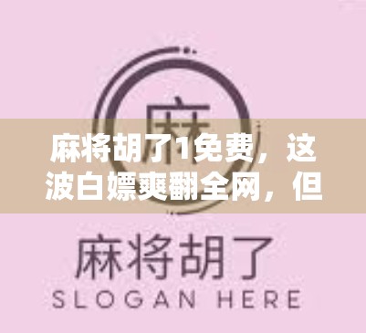 麻将胡了1免费，这波白嫖爽翻全网，但背后藏着你没看懂的套路！
