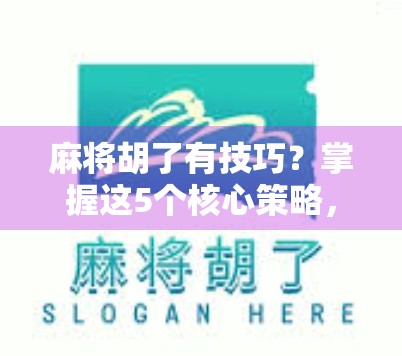 麻将胡了有技巧？掌握这5个核心策略，新手也能秒变老手！
