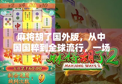麻将胡了国外版，从中国国粹到全球流行，一场文化出海的奇妙旅程