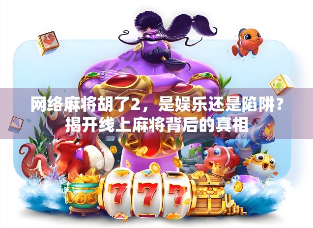 网络麻将胡了2，是娱乐还是陷阱？揭开线上麻将背后的真相