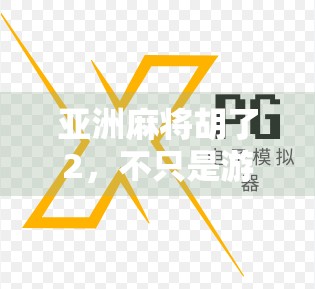 亚洲麻将胡了2，不只是游戏，更是文化与情感的共振