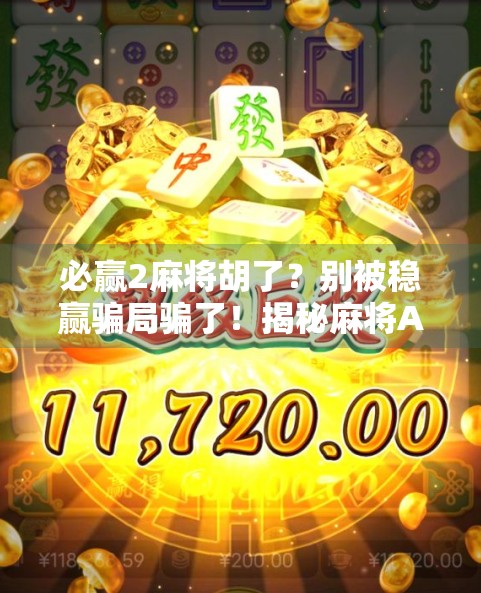 必赢2麻将胡了？别被稳赢骗局骗了！揭秘麻将APP背后的套路与真相