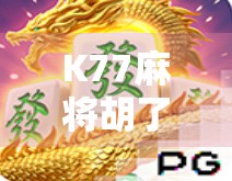 K77麻将胡了!揭秘麻将界黑马的爆火密码,是运气还是算法? K77麻将胡了!揭秘麻将界黑马的爆火密码,是运气还是算法?