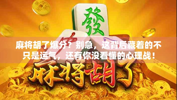 麻将胡了爆分？别急，这背后藏着的不只是运气，还有你没看懂的心理战！