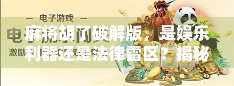 麻将胡了破解版，是娱乐利器还是法律雷区？揭秘背后的风险与真相