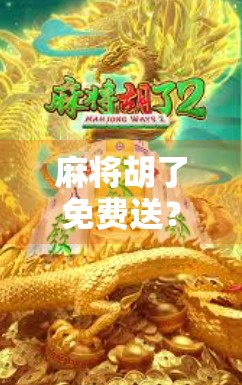 麻将胡了免费送?别让免费变成坑你的陷阱!