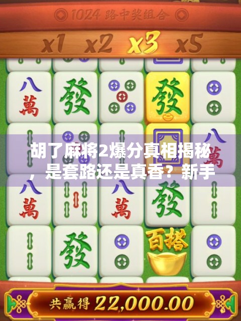 胡了麻将2爆分真相揭秘,是套路还是真香?新手必看避坑指南!