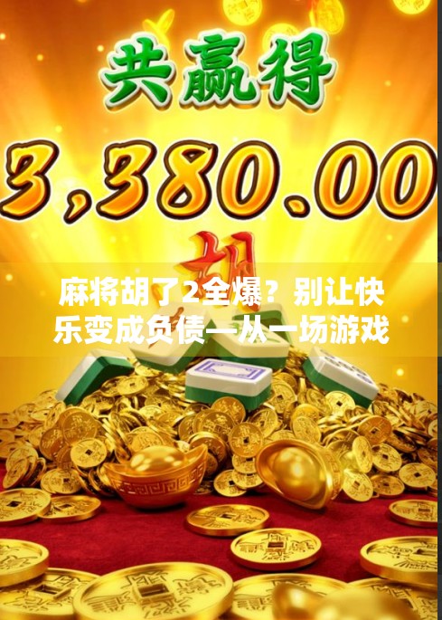麻将胡了2全爆？别让快乐变成负债—从一场游戏看当代人的成瘾陷阱