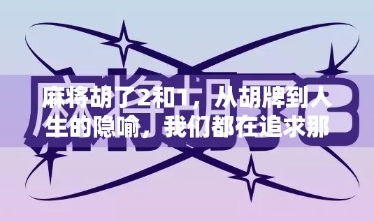 麻将胡了2和1,从胡牌到人生的隐喻,我们都在追求那个1