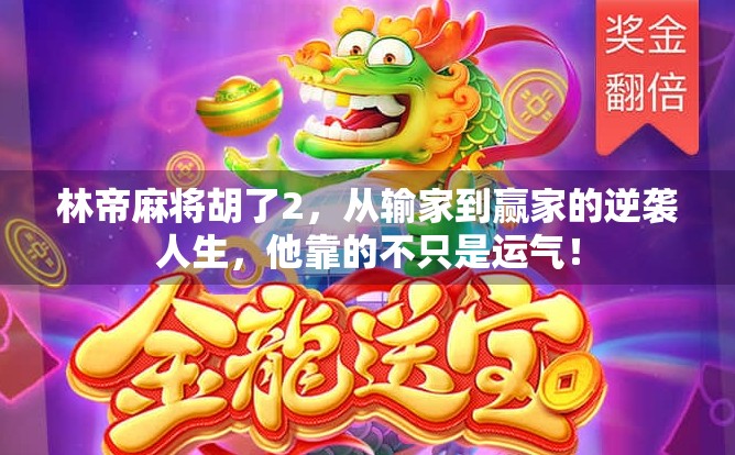 林帝麻将胡了2，从输家到赢家的逆袭人生，他靠的不只是运气！