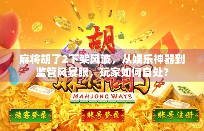 麻将胡了2下架风波,从娱乐神器到监管风暴眼,玩家如何自处?