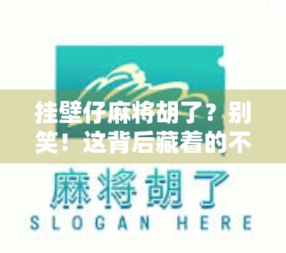 挂壁仔麻将胡了?别笑!这背后藏着的不只是运气,还有人性的博弈!