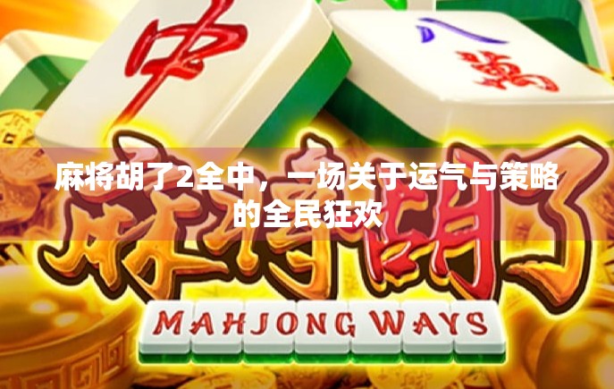 麻将胡了2全中，一场关于运气与策略的全民狂欢