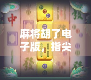 麻将胡了电子版,指尖上的国粹新玩法,是娱乐还是沉迷陷阱?