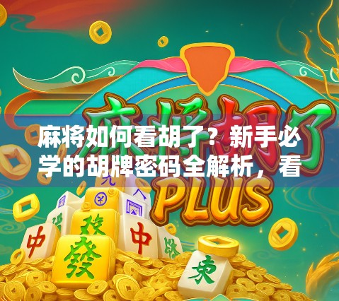 麻将如何看胡了？新手必学的胡牌密码全解析，看完秒变老手！