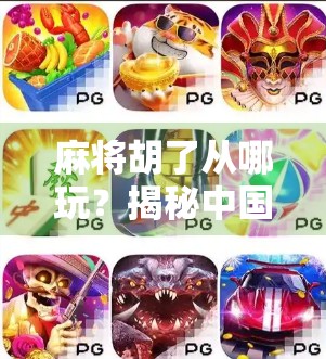 麻将胡了从哪玩？揭秘中国民间最接地气的智慧游戏起源地