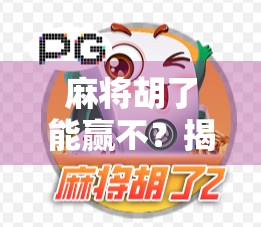 麻将胡了能赢不？揭秘牌桌背后的胜率密码与心理博弈