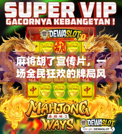 麻将胡了宣传片，一场全民狂欢的牌局风暴，如何用15秒点燃全网？