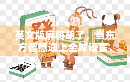 英文版麻将胡了,当东方智慧遇上全球语言,一场文化碰撞的奇妙旅程