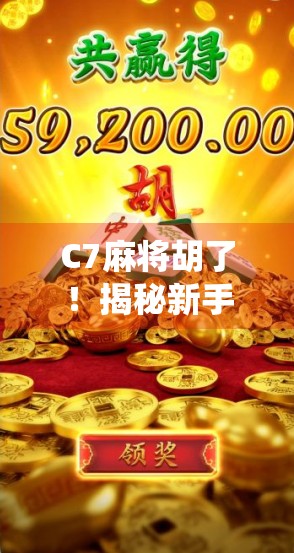 C7麻将胡了!揭秘新手逆袭的神仙牌技与隐藏彩蛋,你也能成为桌神!