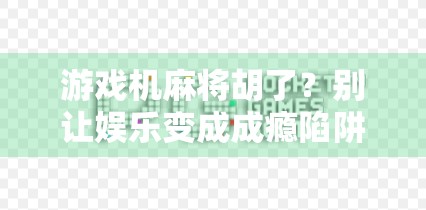 游戏机麻将胡了?别让娱乐变成成瘾陷阱!