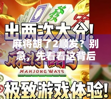 麻将胡了2顺发？别急，先看看这背后藏着的牌运密码！