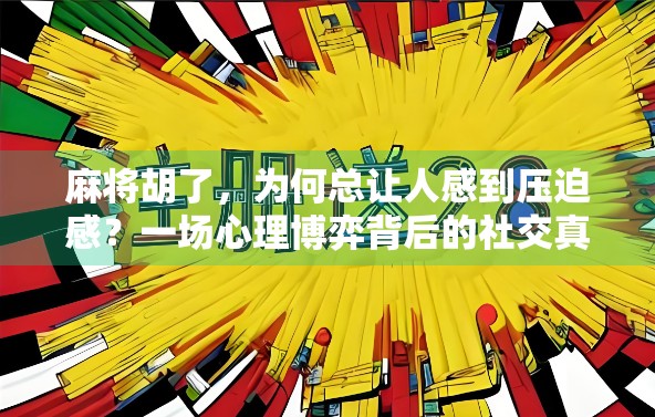 麻将胡了,为何总让人感到压迫感?一场心理博弈背后的社交真相