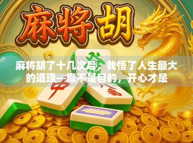 麻将胡了十几次后，我悟了人生最大的道理—赢不是目的，开心才是