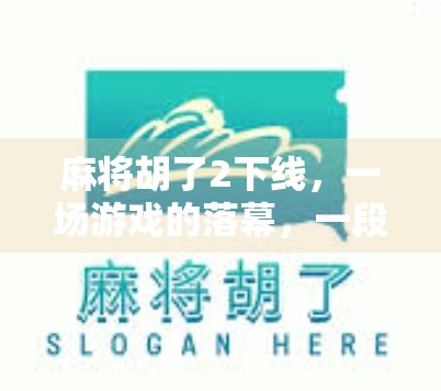 麻将胡了2下线,一场游戏的落幕,一段时代的回响