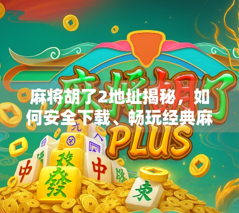 麻将胡了2地址揭秘，如何安全下载、畅玩经典麻将游戏？