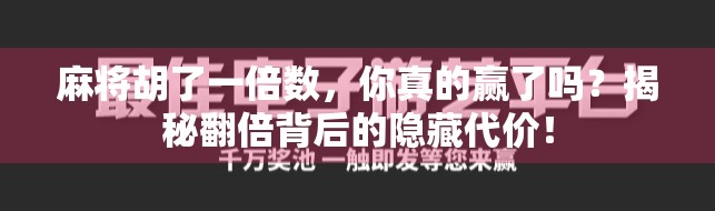 麻将胡了一倍数,你真的赢了吗?揭秘翻倍背后的隐藏代价! 麻将胡了一倍数,你真的赢了吗?揭秘翻倍背后的隐藏代价!