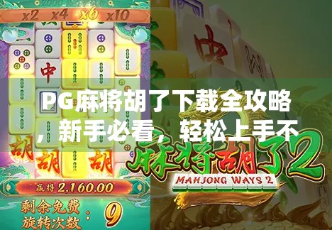 PG麻将胡了下载全攻略,新手必看,轻松上手不踩坑!