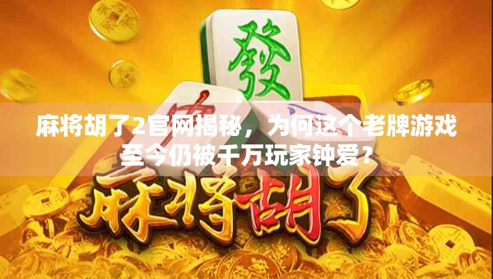 麻将胡了2官网揭秘,为何这个老牌游戏至今仍被千万玩家钟爱?