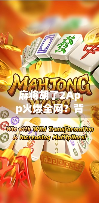 麻将胡了2App火爆全网?背后藏着怎样的上头密码?