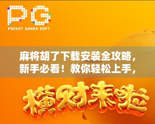 麻将胡了下载安装全攻略，新手必看！教你轻松上手，赢在起跑线！