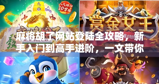 麻将胡了网站登陆全攻略，新手入门到高手进阶，一文带你玩转线上麻将世界！