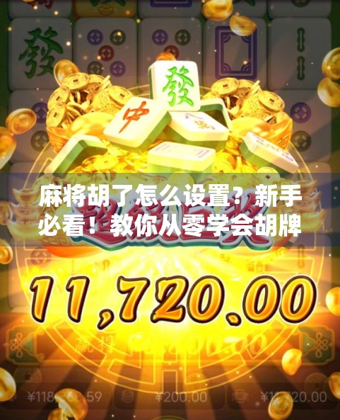 麻将胡了怎么设置？新手必看！教你从零学会胡牌规则与技巧！