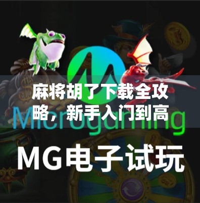 麻将胡了下载全攻略，新手入门到高手进阶，教你轻松上手这款国民游戏！