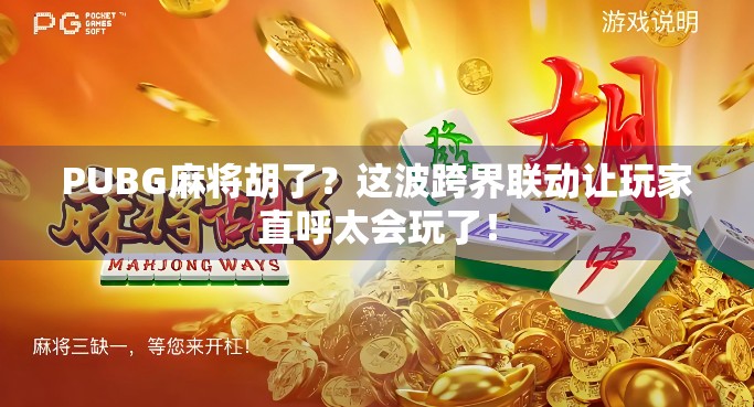 PUBG麻将胡了？这波跨界联动让玩家直呼太会玩了！