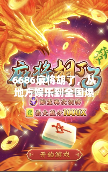 6686麻将胡了，从地方娱乐到全国爆款，这背后藏着怎样的文化密码？