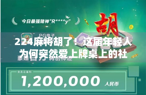 224麻将胡了！这届年轻人为何突然爱上牌桌上的社交局？