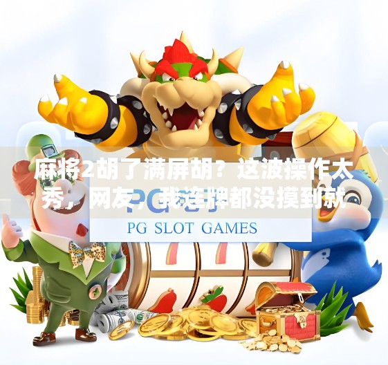 麻将2胡了满屏胡？这波操作太秀，网友，我连牌都没摸到就赢了！