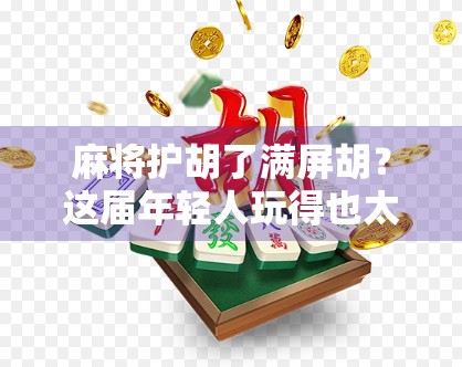 麻将护胡了满屏胡?这届年轻人玩得也太卷了吧! 麻将护胡了满屏胡?这届年轻人玩得也太卷了吧!