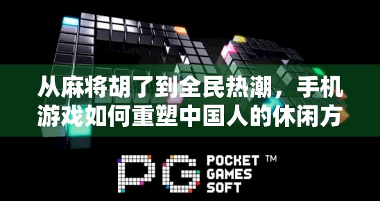 从麻将胡了到全民热潮,手机游戏如何重塑中国人的休闲方式?