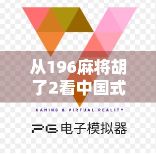 从196麻将胡了2看中国式社交游戏的演变与年轻人的情感寄托