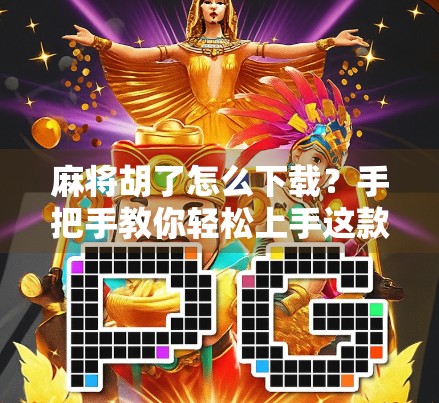 麻将胡了怎么下载？手把手教你轻松上手这款国民级休闲游戏！