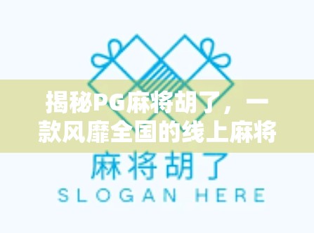 揭秘PG麻将胡了，一款风靡全国的线上麻将游戏，为何让无数玩家欲罢不能？