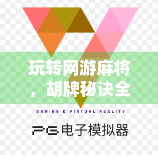 玩转网游麻将，胡牌秘诀全揭秘！新手也能秒变高手的5大技巧