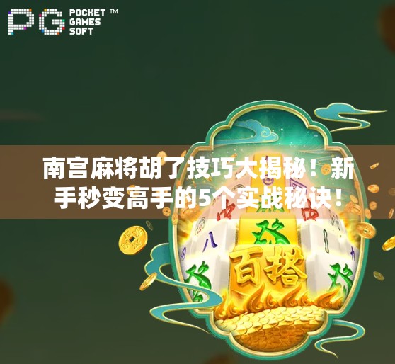 南宫麻将胡了技巧大揭秘!新手秒变高手的5个实战秘诀!